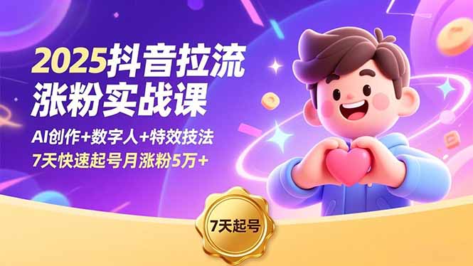 2025抖音拉流涨粉实战课，AI创作+数字人+特效技法，7天快速起号月涨粉5万+-资源共享