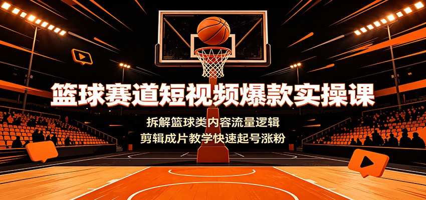 篮球赛道短视频爆款实操课:拆解篮球类内容流量逻辑,剪辑成片教学快速起号涨粉-资源共享