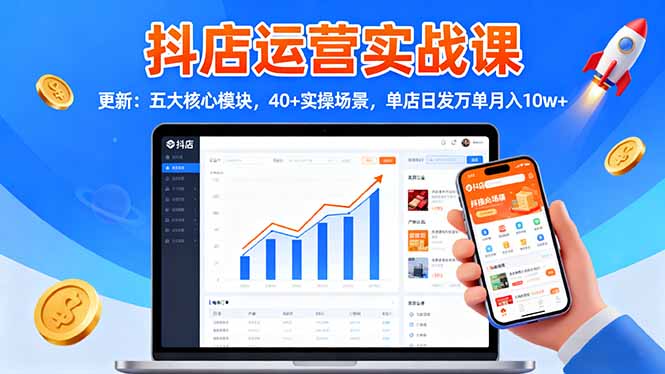 抖店运营实战课-更新：五大核心模块，40+实操场景，单店日发万单月入10w+-资源共享