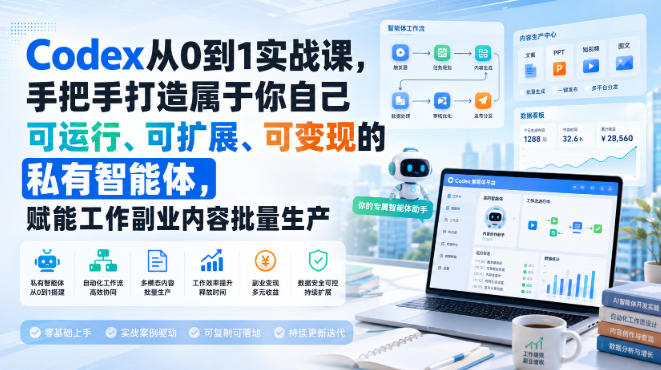 Codex从0到1实战课，手把手打造属于你自己可运行、可扩展、可变现的私有智能体，赋能工作副业内容批量生产-资源共享