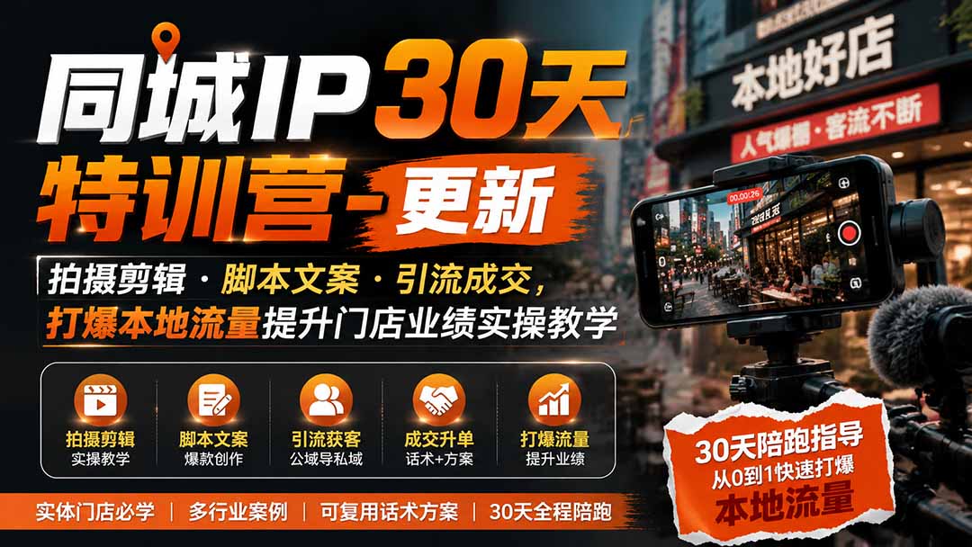 同城IP30天特训营-更新｜拍摄剪辑+脚本文案+引流成交，打爆本地流量提升门店业绩实操教学-资源共享