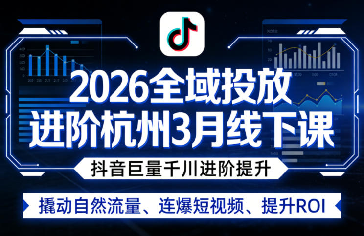 2026全域投放进阶杭州3月线下课，抖音巨量千川进阶提升，撬动自然流量、连爆短视频、提升ROI-资源共享