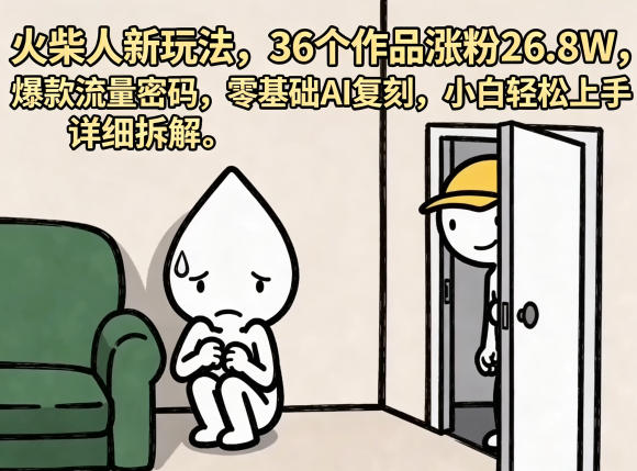 火柴人新玩法,36个作品涨粉26.8W,爆款流量密码,零基础AI复刻,小白轻松上手,详细拆解-资源共享