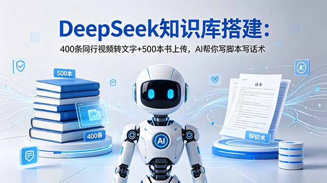 DeepSeek知识库搭建:400条同行视频转文字+500本书上传,AI帮你写脚本写话术-资源共享