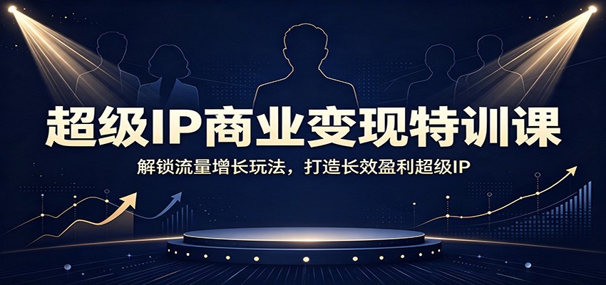 超级IP商业变现特训课:解锁流量增长玩法,打造长效盈利超级IP-资源共享