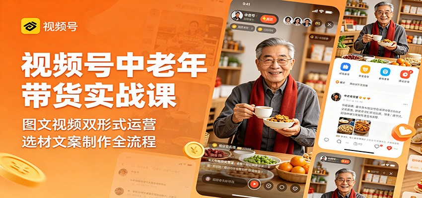 视频号中老年带货实战课:图文视频双形式运营,选材文案制作全流程-资源共享