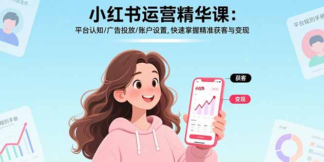 小红书运营精华课-更新：平台认知/广告投放/账户设置,快速掌握精准获客与变现-资源共享