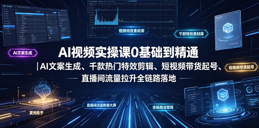AI视频实操课0基础到精通|AI文案生成、千款热门特效剪辑、短视频带货起号、直播间流量拉升全链路落地-资源共享