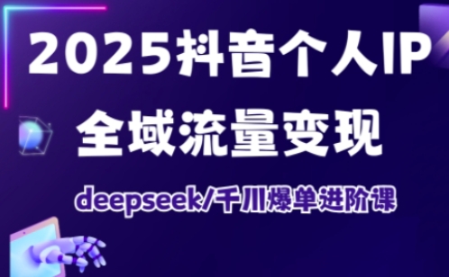 抖音个人IP全域流量变现进阶课,deepseek千川爆单进阶课(更新2026年05月)-资源共享