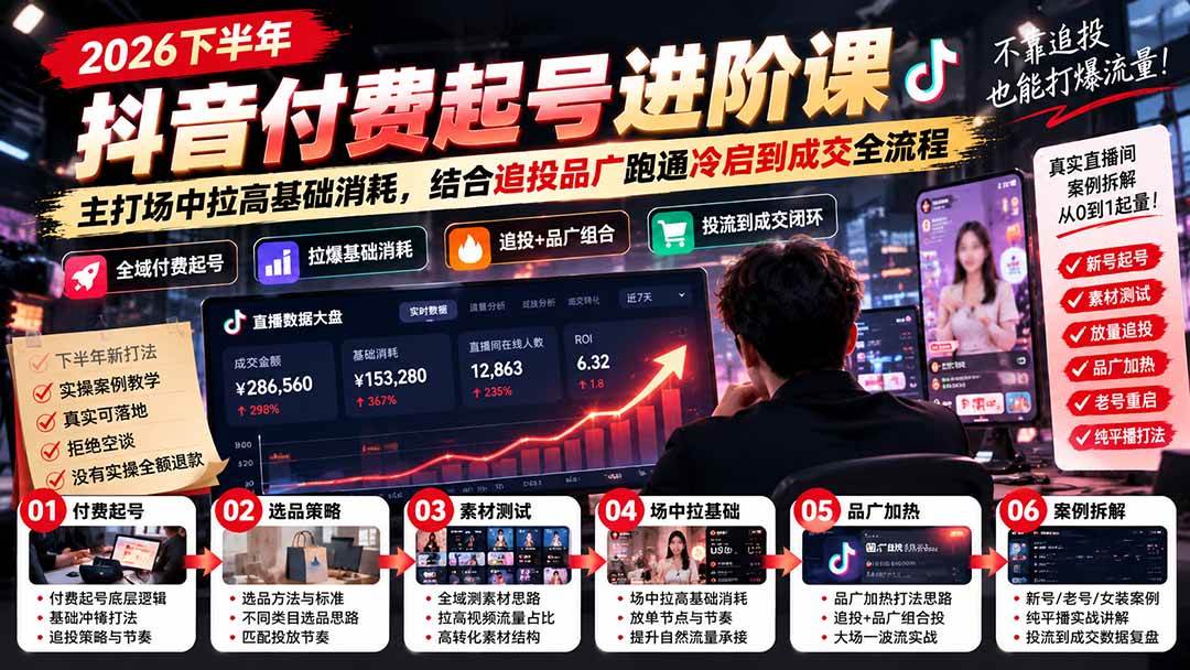 （20671期）2026下半年抖音付费起号进阶课：主打场中拉高基础消耗，结合追投品广跑通冷启到成交全流程-资源共享