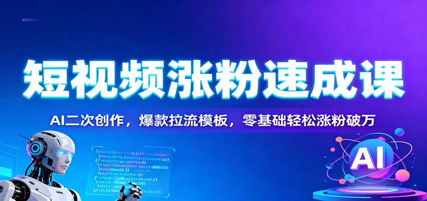 短视频涨粉速成课：AI二次创作，爆款拉流模板，零基础轻松涨粉破万-资源共享