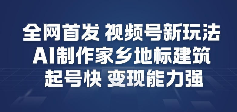 全网首发，视频号新玩法，AI制作家乡地标建筑，起号快，变现能力强-资源共享