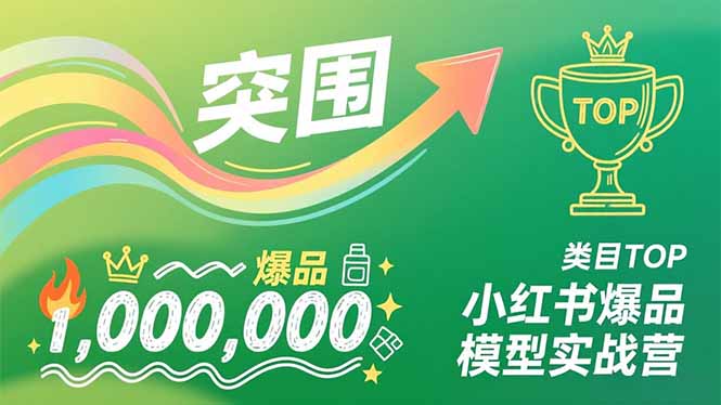 小红书爆品模型实战营，从新品突围到成为类目TOP，可复制路径，打造多个营收百万级爆品-资源共享