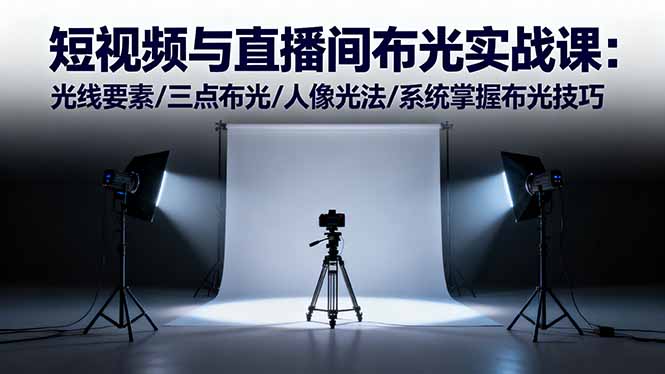 短视频与直播间布光实战课：光线要素/三点布光/人像光法/系统掌握布光技巧-资源共享