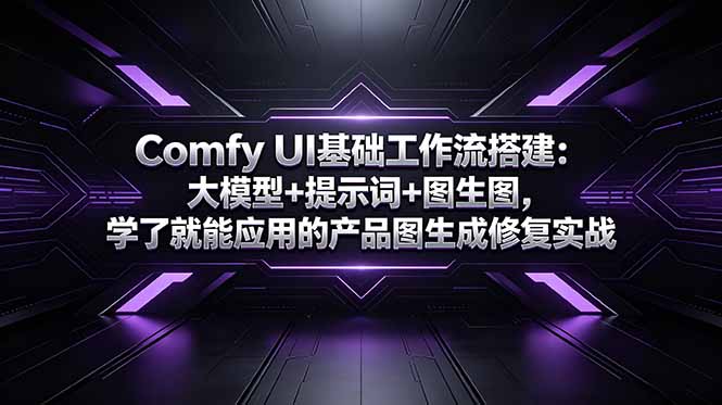 Comfy UI基础工作流搭建：大模型+提示词+图生图，学了就能应用的产品图生成修复实战-资源共享
