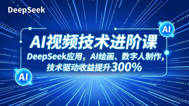 AI视频技术进阶课，DeepSeek应用、AI绘画、数字人制作，技术驱动收益提升300%-资源共享
