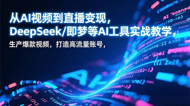 从AI视频到直播变现，DeepSeek/即梦等AI工具实战教学，生产爆款视频，打造高流量账号-资源共享