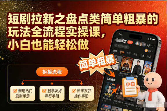 短剧拉新之盘点类简单粗暴的玩法全流程实操课，小白也能轻松做-资源共享