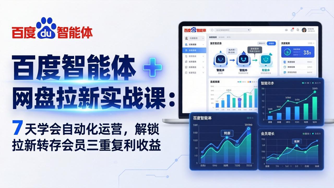 百度智能体 + 网盘拉新实战课：7 天学会自动化运营，解锁拉新转存会员三重复利收益-资源共享