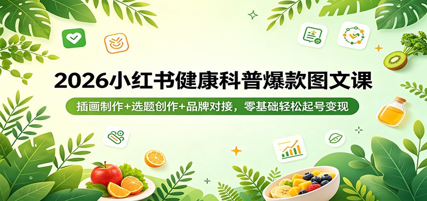 2026小红书健康科普爆款图文课：插画制作+选题创作+品牌对接，零基础轻松起号变现-资源共享