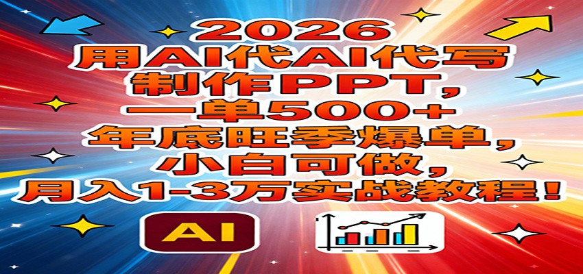 2026用AI代写制作PPT，一单500+，年底旺季爆单，小白可做，月入1-3万实战教程-资源共享