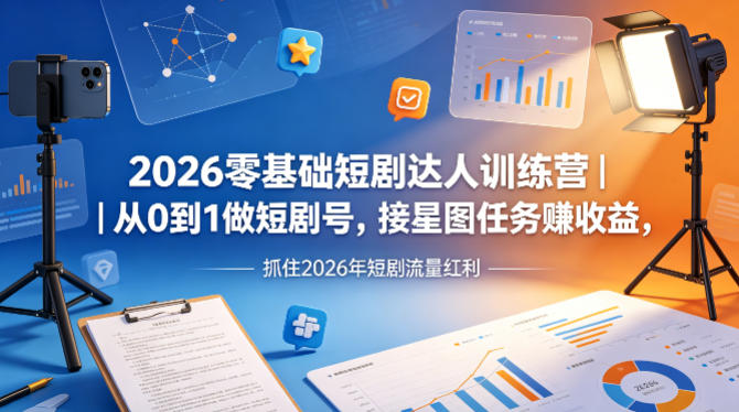 2026零基础短剧达人训练营｜从0到1做短剧号，接星图任务賺收益，抓住2026年短剧流量红利-资源共享