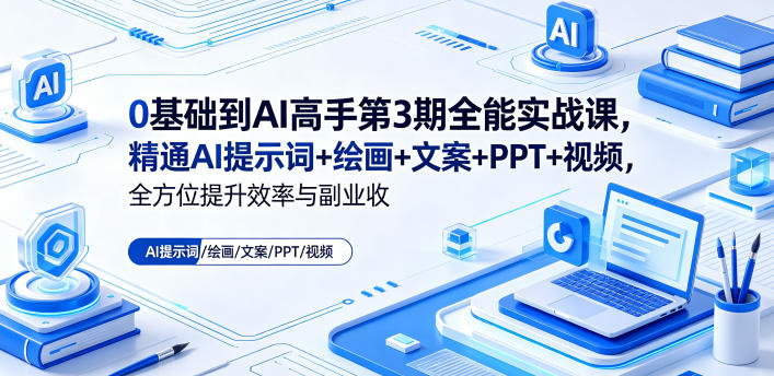 0基础到AI高手第3期全能实战课,精通AI提示词+绘画+文案+PPT+视频,全方位提升效率与副业收益-资源共享