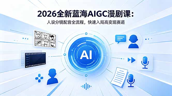 2026全新蓝海AIGC漫剧课:人设分镜配音全流程,快速入局高变现赛道-资源共享