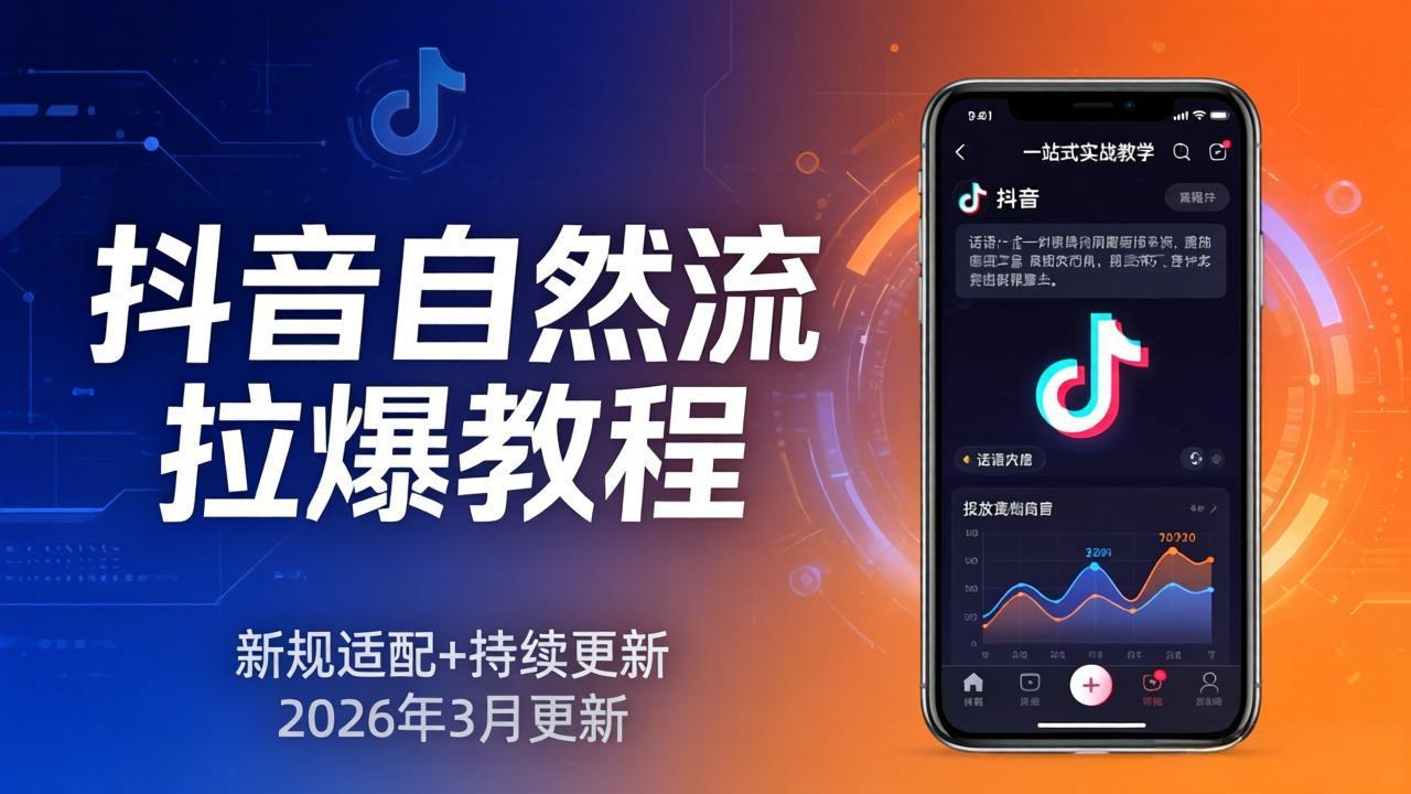 抖音自然流拉爆教程：新规适配+持续更新，话术+投放+起号一站式实战教学(更新26年3月-资源共享