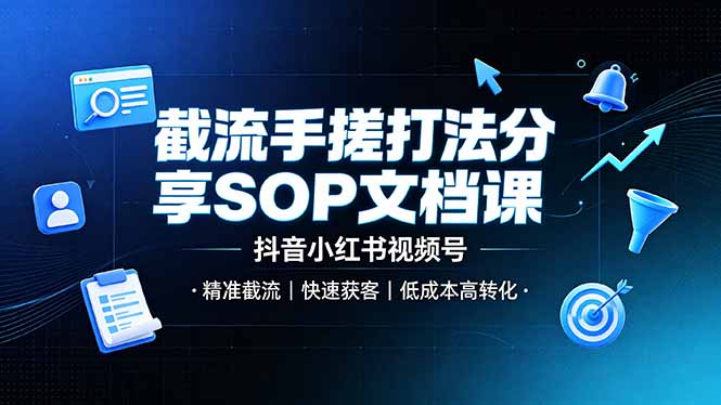 截流手搓打法分享SOP文档课，抖音小红书视频号丨精准截流，快速获客，低成本高转化-资源共享