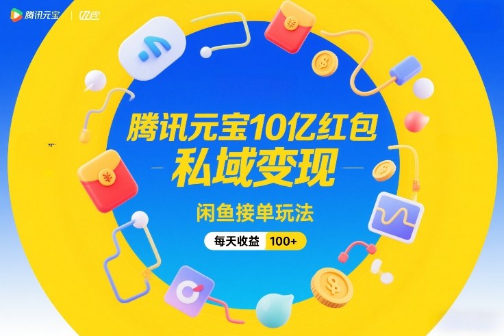 腾讯元宝10亿红包，私域变现，闲鱼接单玩法，每天收益100+-资源共享