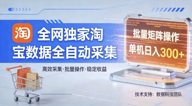全网独家，淘宝数据全自动采集项目，批量可矩阵，单机轻松日入300【揭秘】-资源共享