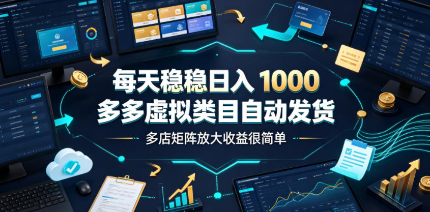 每天稳稳日入1000，多多虚拟类目自动发货，多店矩阵放大收益很简单【揭秘】-资源共享