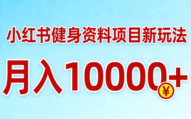 小红书健身资料项目最新玩法，月入10000＋，收益潜力可以无限放大-资源共享