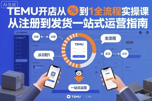 TEMU开店从0到1全流程实操课，从注册到发货一站式运营指南-资源共享