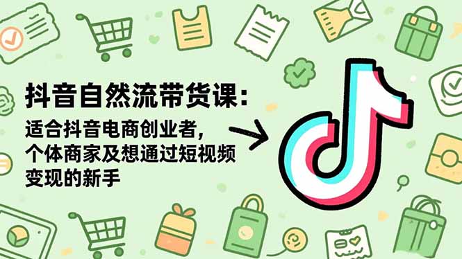 抖音自然流带货课：适合抖音电商创业者,个体商家及想通过短视频变现的新手-资源共享