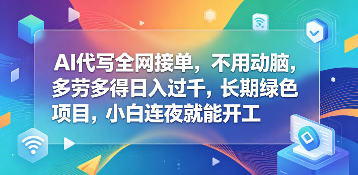 AI代写全网接单,不用动脑,多劳多得日入过千,长期绿色项目,小白连夜就能开工【揭秘】-资源共享