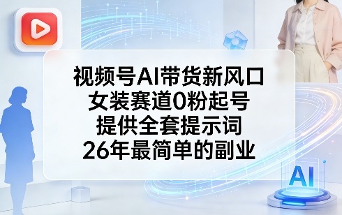 视频号AI带货新风口，女装赛道0粉起号，提供全套提示词，26年最简单的副业-资源共享
