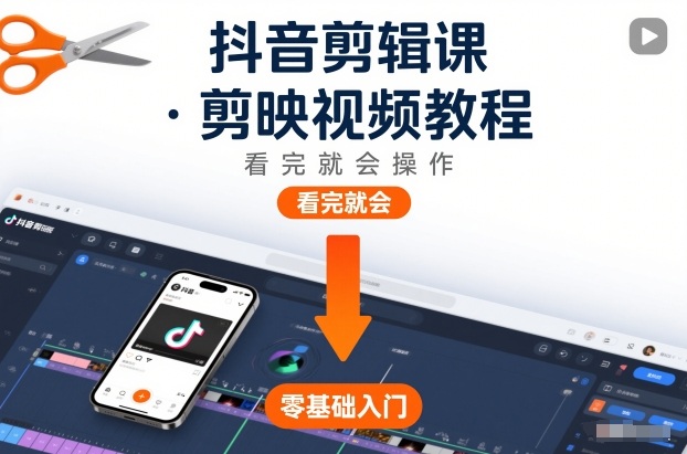 抖音剪辑课，剪映视频教程，看完就会操作-资源共享