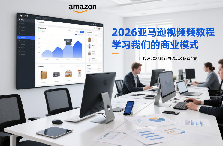 2026亚马逊视频教程，学习我们的商业模式，以及2026最新的选品及运营经验-资源共享