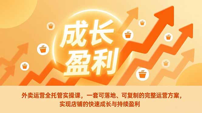 外卖运营全托管实操课，一套可落地、可复制的完整运营方案，实现店铺的快速成长与持续盈利-资源共享