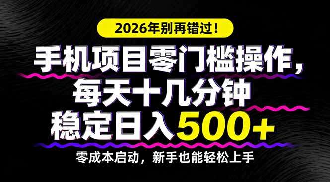 2026年别再错过！手机项目零门槛操作，每天十几分钟稳定日入500+-资源共享