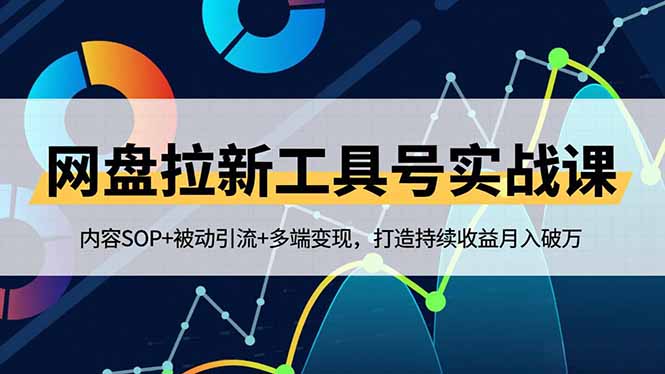 网盘拉新工具号实战课，内容SOP+被动引流+多端变现，打造持续收益月入破万-资源共享