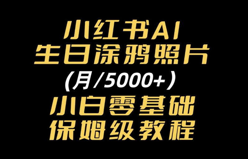 小红书AI生日涂鸦照片｜普通人可上手的变现全流程SOP-资源共享