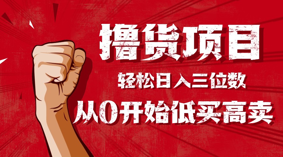 手把手教你撸货，从0开始低买高卖，小白轻松实现日入三位数!!!-资源共享