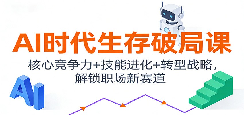 AI时代生存破局课：核心竞争力+技能进化+转型战略，解锁职场新赛道-资源共享