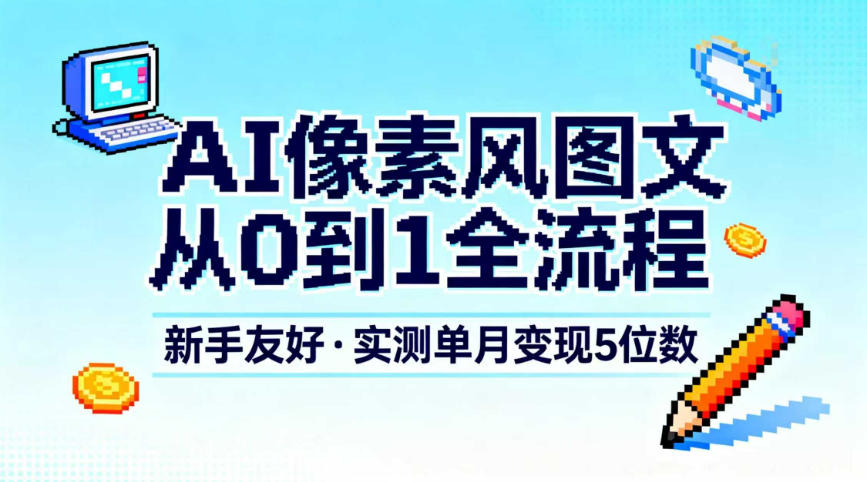 AI像素风图文从0到1全流程，新手友好，实测单月变现5位数-资源共享