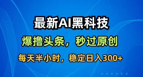最新AI黑科技撸头条收益软件，无需指令，原创度直接拉满，每日稳定收益3张【揭秘】-资源共享