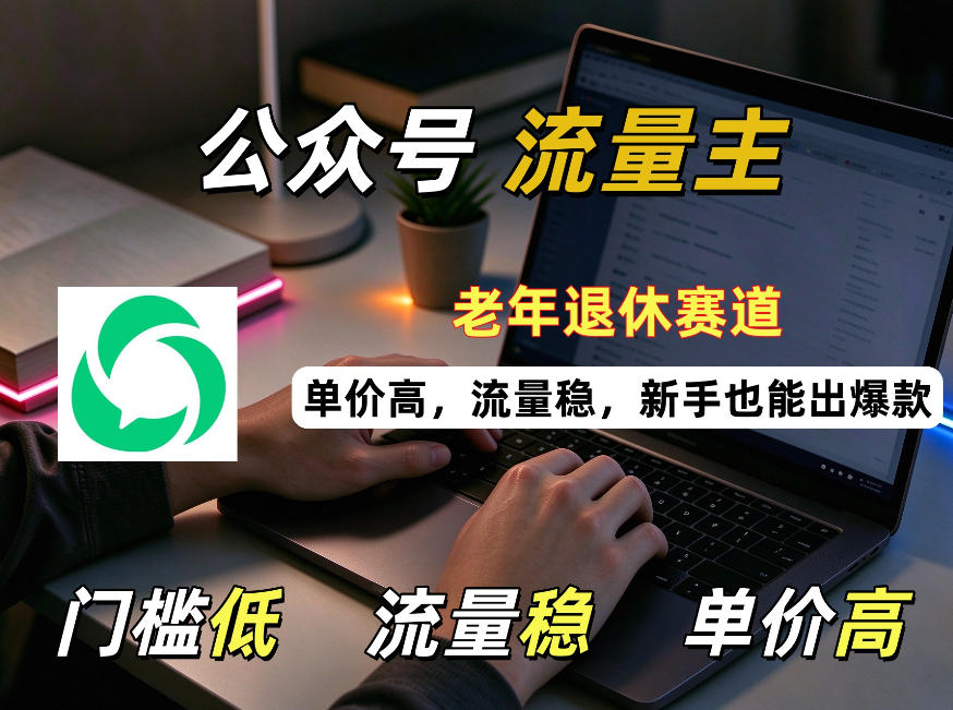 公众号老年退休赛道流量主项目，门槛低、流量稳、单价高，新手也能轻松做出爆款！-资源共享