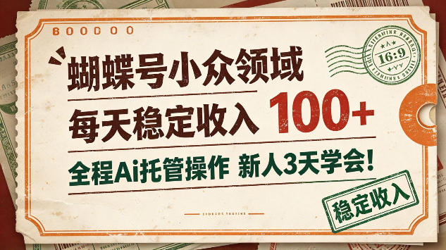蝴蝶号小众领域，每天稳定收入100＋，全程Ai托管操作新人3天学会【揭秘】-资源共享